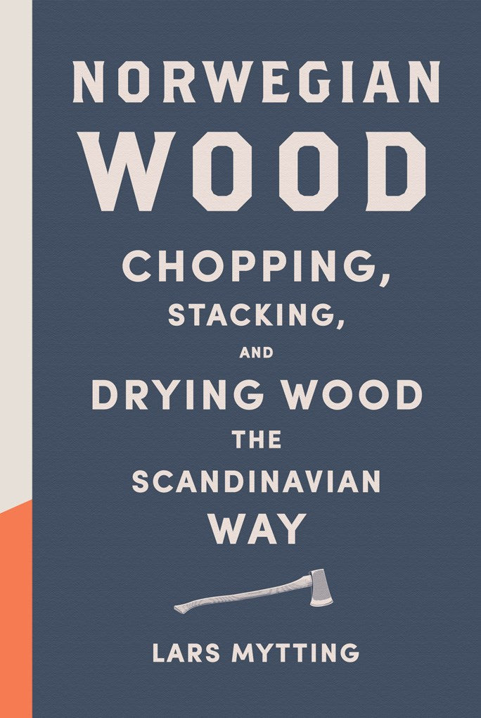 Norwegian Wood: Chopping, Stacking, and Drying Wood the Scandinavian Way by Lars Mytt
